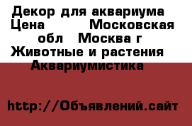 Декор для аквариума › Цена ­ 150 - Московская обл., Москва г. Животные и растения » Аквариумистика   